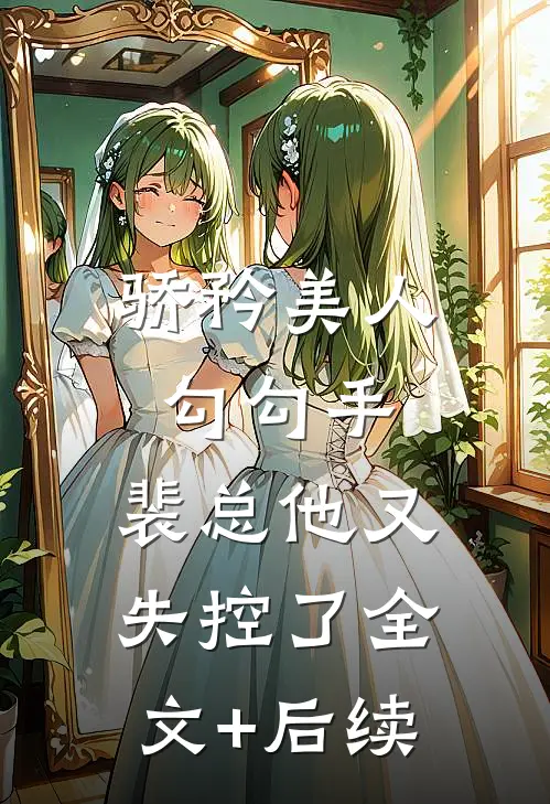 骄矜美人勾勾手，裴总他又失控了全文+后续