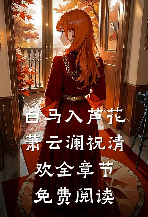 白马入芦花萧云澜祝清欢全章节免费阅读