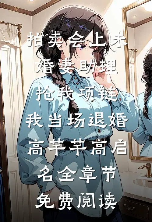 拍卖会上未婚妻助理抢我项链，我当场退婚高芊芊高启名全章节免费阅读