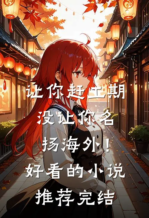 让你赶工期，没让你名扬海外！好看的小说推荐完结