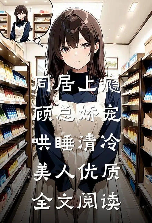 同居上瘾，顾总娇宠哄睡清冷美人优质全文阅读