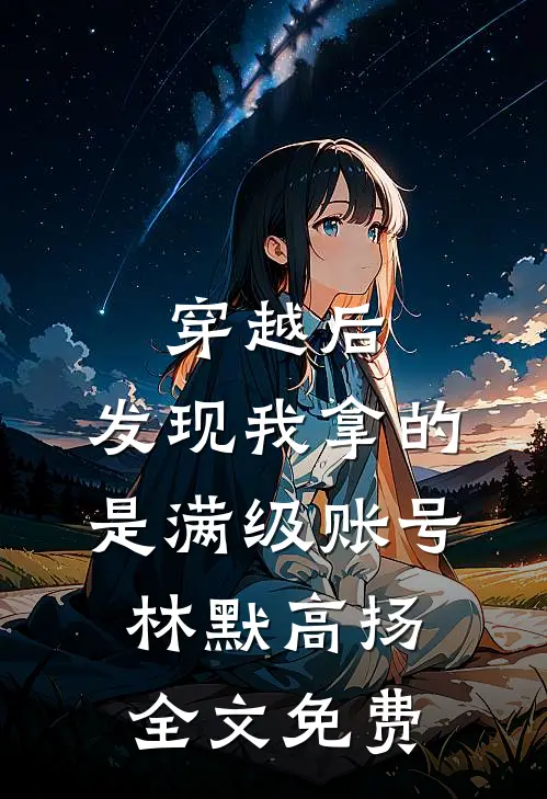 穿越后，发现我拿的是满级账号林默高扬全文免费