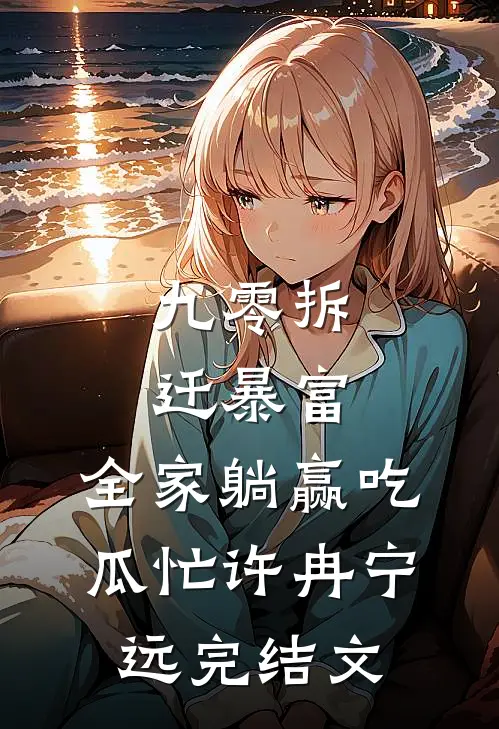 九零拆迁暴富，全家躺赢吃瓜忙许冉宁远完结文