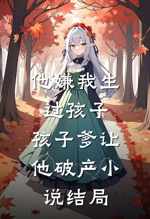 他嫌我生过孩子，孩子爹让他破产小说结局