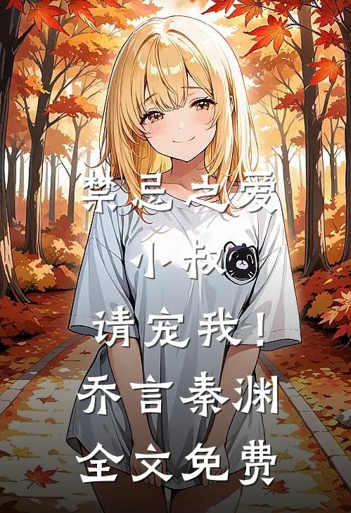 禁忌之爱：小叔，请宠我！乔言秦渊全文免费