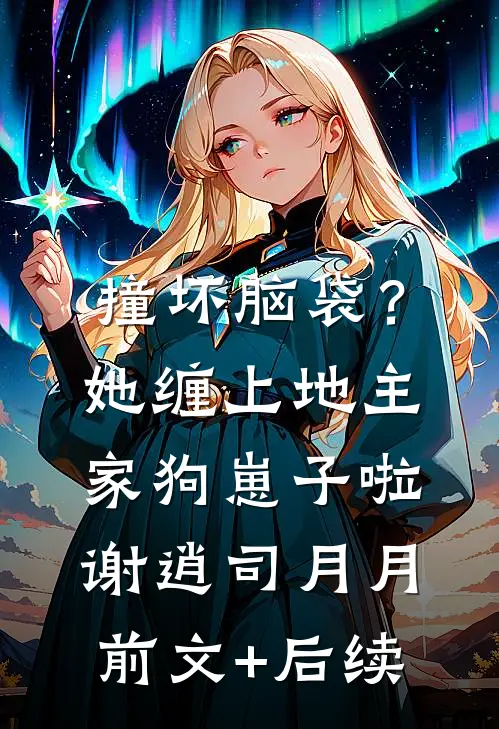 撞坏脑袋？她缠上地主家狗崽子啦谢逍司月月前文+后续