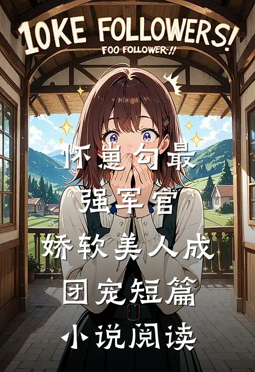 怀崽勾最强军官，娇软美人成团宠短篇小说阅读