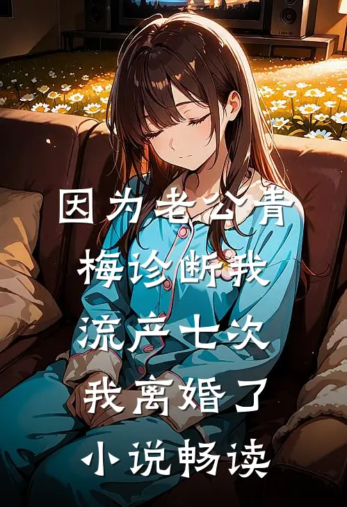 因为老公青梅诊断我流产七次，我离婚了小说畅读