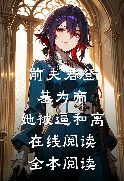 前夫君登基为帝，她被逼和离在线阅读全本阅读
