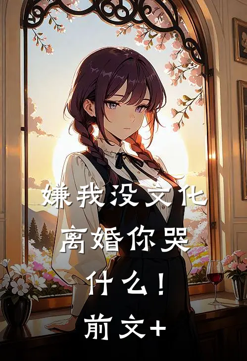 嫌我没文化，离婚你哭什么！前文+