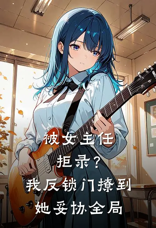 被女主任拒录？我反锁门撩到她妥协全局