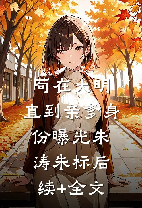 苟在大明，直到亲爹身份曝光朱涛朱标后续+全文