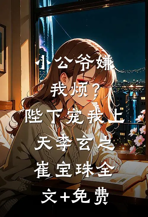 小公爷嫌我烦？陛下宠我上天李玄之崔宝珠全文+免费