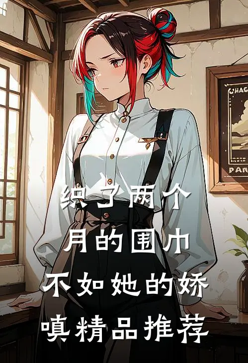 织了两个月的围巾，不如她的娇嗔精品推荐