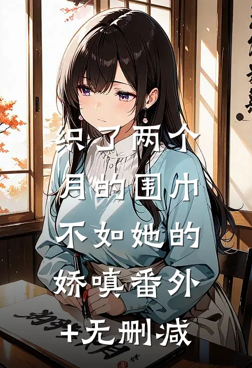 织了两个月的围巾，不如她的娇嗔番外+无删减