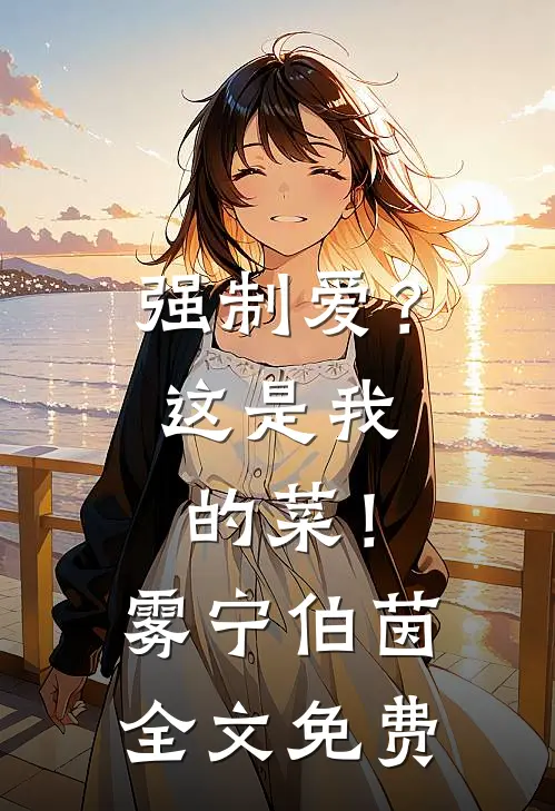 强制爱？这是我的菜！雾宁伯茵全文免费