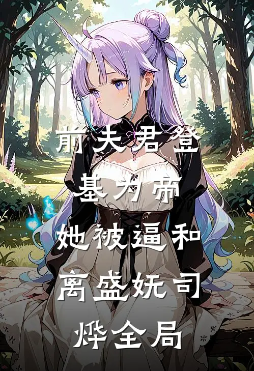 前夫君登基为帝，她被逼和离盛妩司烨全局