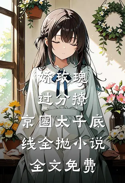 娇玫瑰过分撩，京圈太子底线全抛小说全文免费
