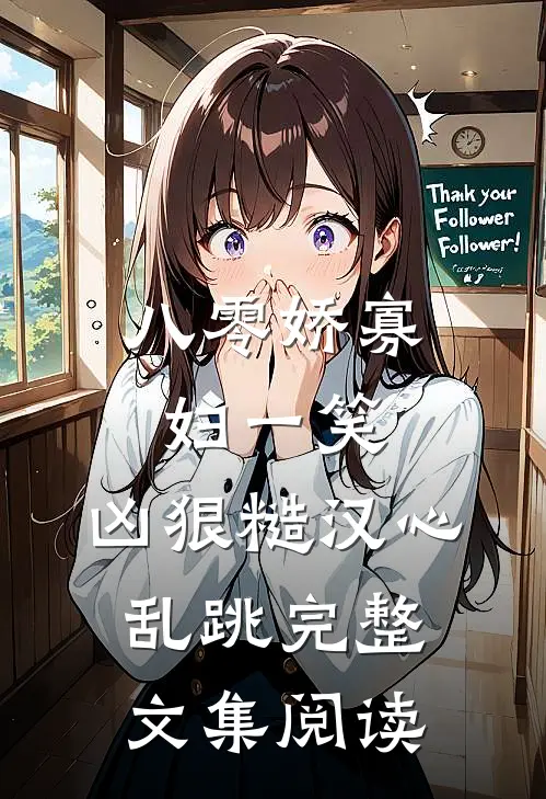八零娇寡妇一笑，凶狠糙汉心乱跳完整文集阅读