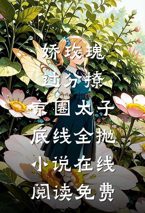 娇玫瑰过分撩，京圈太子底线全抛小说在线阅读免费