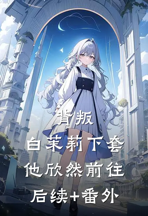 背叛：白茉莉下套，他欣然前往后续+番外