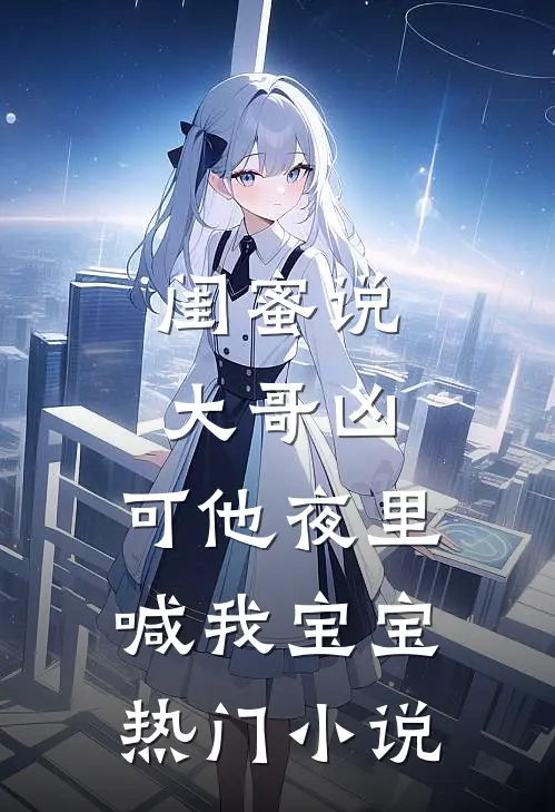 闺蜜说大哥凶，可他夜里喊我宝宝热门小说