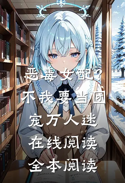 恶毒女配？不，我要当团宠万人迷在线阅读全本阅读