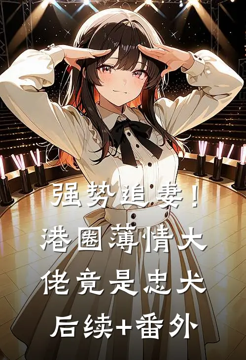 强势追妻！港圈薄情大佬竟是忠犬后续+番外