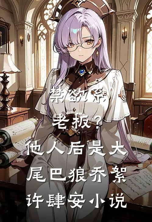 禁欲系老板？他人后是大尾巴狼乔絮许肆安小说