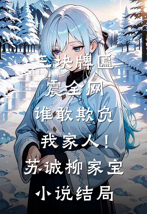 三块牌匾震全网，谁敢欺负我家人！苏诚柳家宝小说结局