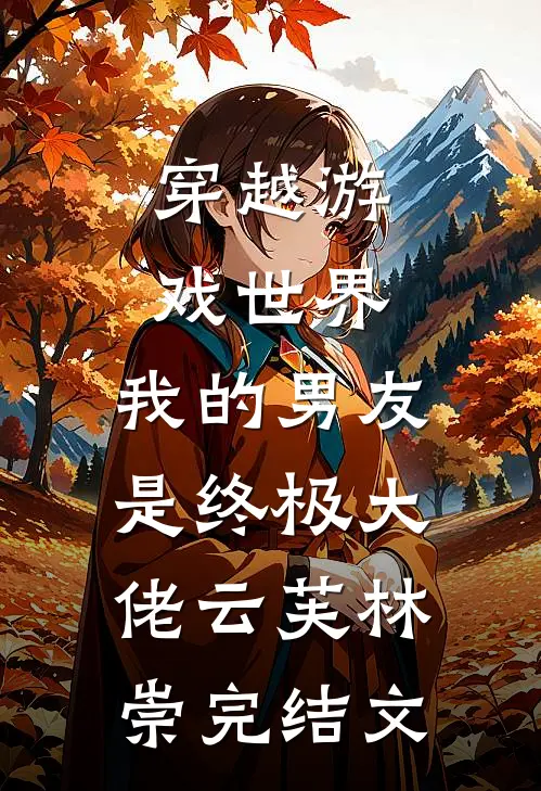 穿越游戏世界，我的男友是终极大佬云芙林崇完结文