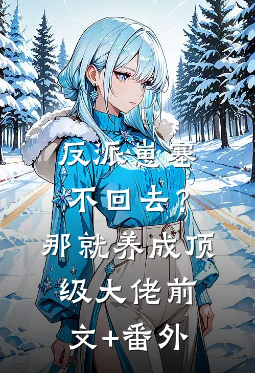 反派崽塞不回去？那就养成顶级大佬前文+番外