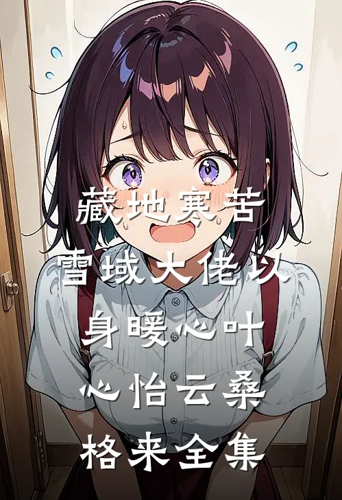藏地寒苦，雪域大佬以身暖心叶心怡云桑格来全集
