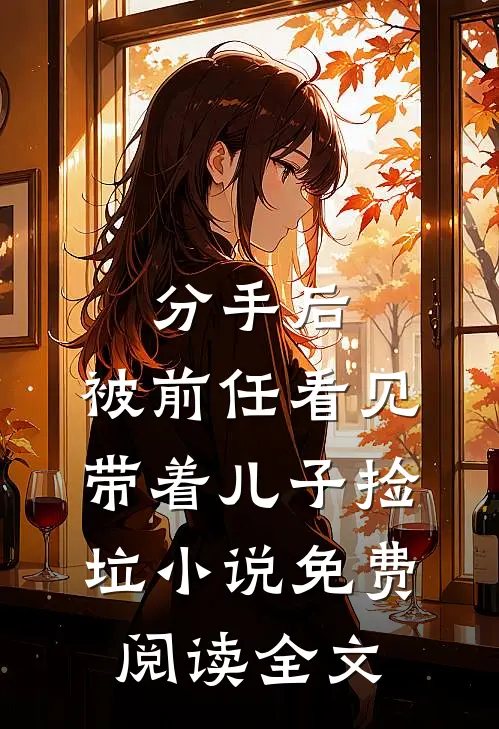 分手后，被前任看见带着儿子捡垃小说免费阅读全文