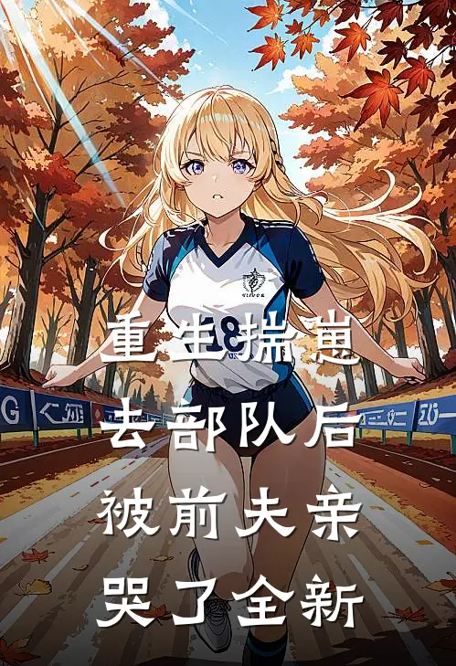 重生揣崽去部队后，被前夫亲哭了全新