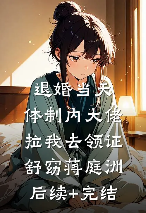 退婚当天，体制内大佬拉我去领证舒窈蒋庭洲后续+完结