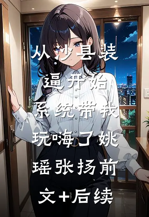 从沙县装逼开始，系统带我玩嗨了姚瑶张扬前文+后续