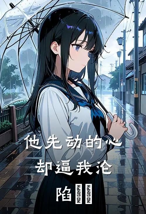 他先动的心，却逼我沦陷​​