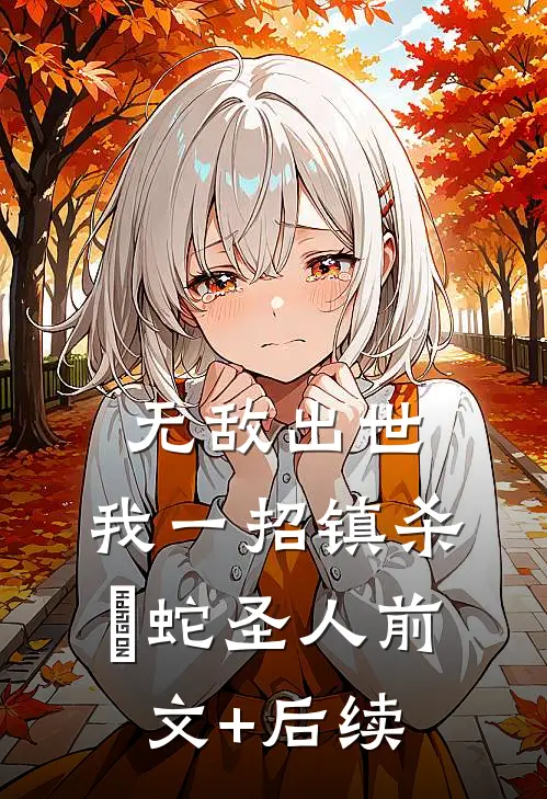无敌出世：我一招镇杀螣蛇圣人前文+后续
