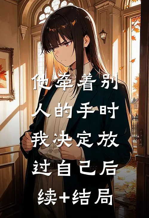 他牵着别人的手时，我决定放过自己后续+结局