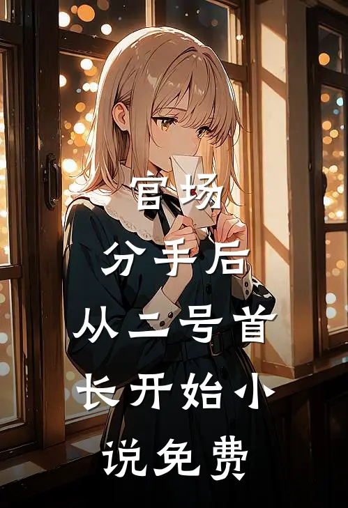 官场：分手后，从二号首长开始小说免费