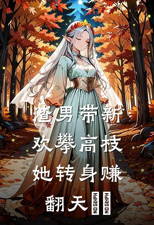 渣男带新欢攀高枝，她转身赚翻天​​