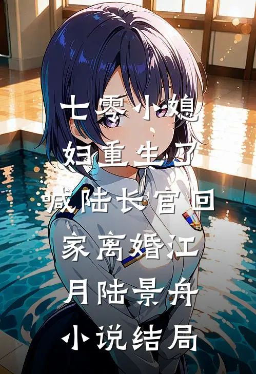 七零小媳妇重生了，喊陆长官回家离婚江月陆景舟小说结局