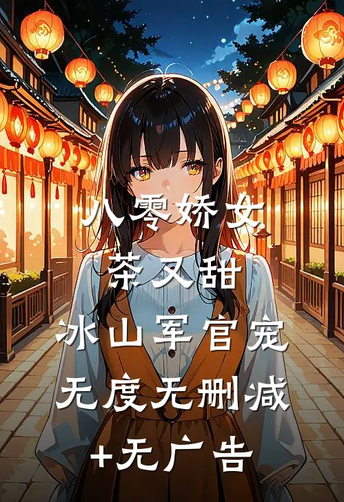八零娇女茶又甜，冰山军官宠无度无删减+无广告