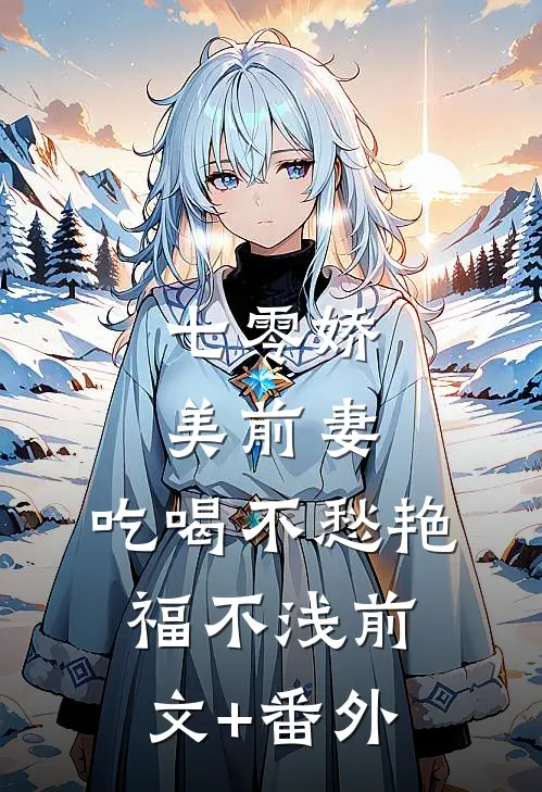 七零娇美前妻，吃喝不愁艳福不浅前文+番外