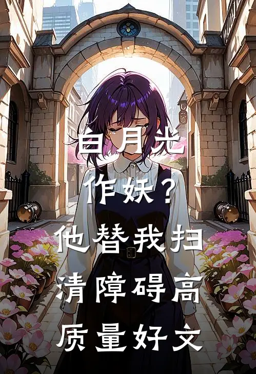白月光作妖？他替我扫清障碍高质量好文