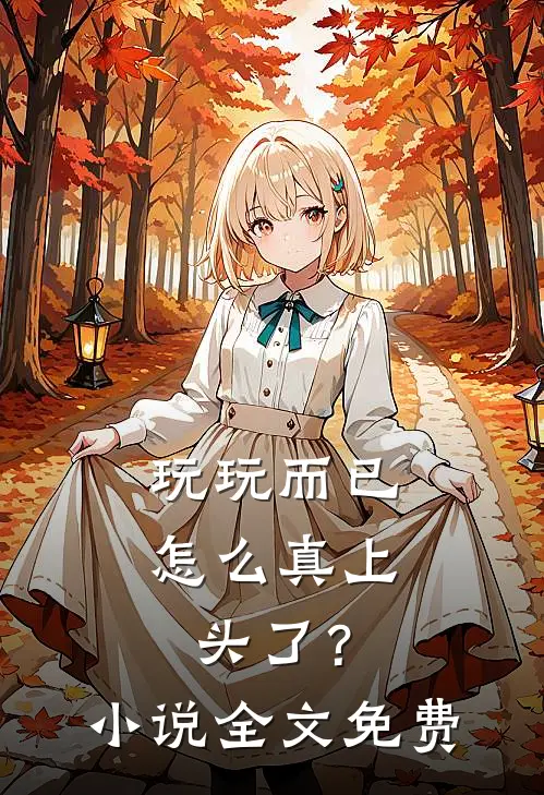 玩玩而已，怎么真上头了？小说全文免费