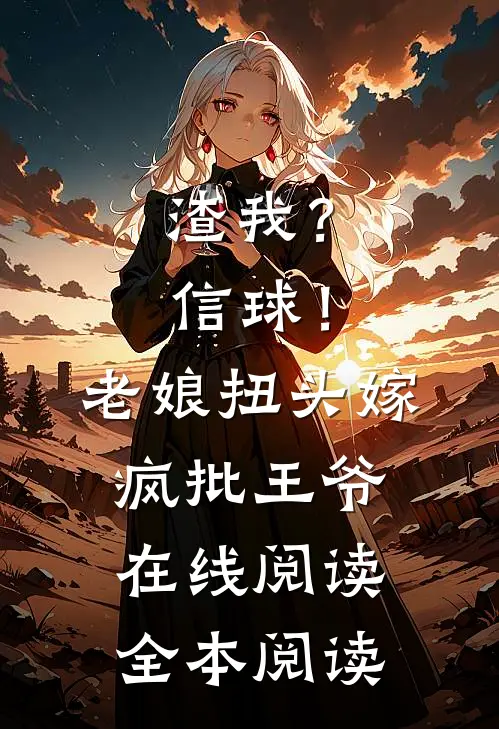 渣我？信球！老娘扭头嫁疯批王爷在线阅读全本阅读