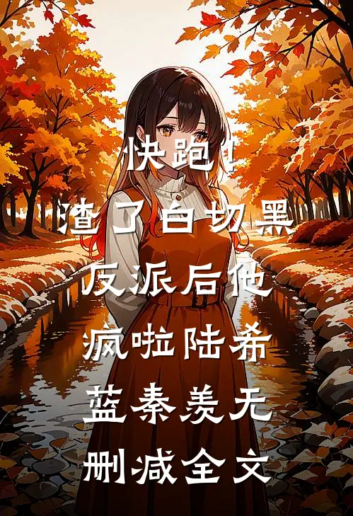快跑！渣了白切黑反派后，他疯啦陆希蓝秦羡无删减全文