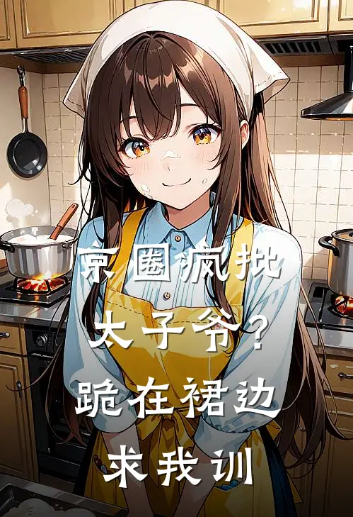 京圈疯批太子爷？跪在裙边求我训